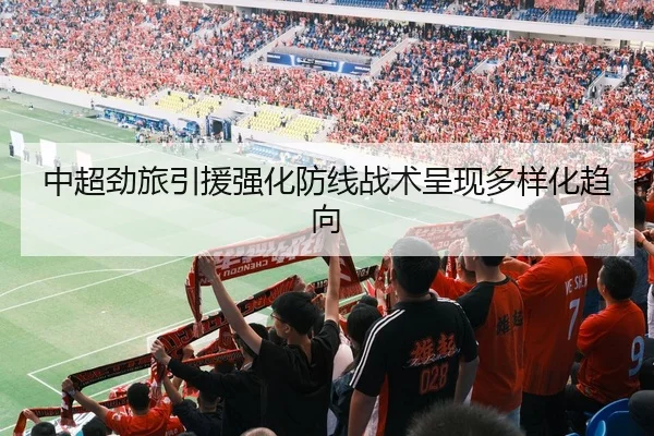 中超劲旅引援强化防线战术呈现多样化趋向 - BWSports