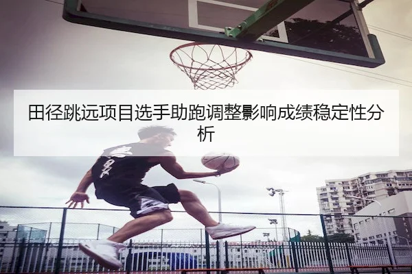 田径跳远项目选手助跑调整影响成绩稳定性分析 | BWSports