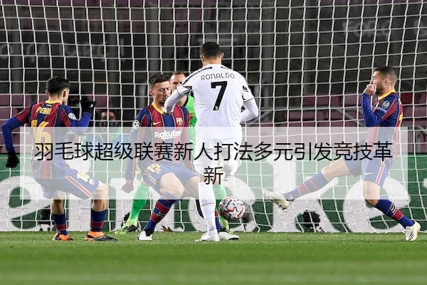 羽毛球超级联赛新人打法多元引发竞技革新 - BWSports