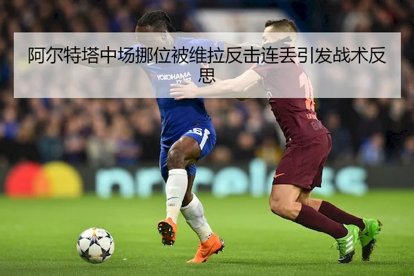 阿尔特塔中场挪位被维拉反击连丢引发战术反思 | BWSports